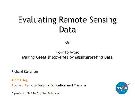 Evaluating Remote Sensing Data Or How to Avoid Making Great Discoveries by Misinterpreting Data Richard Kleidman ARSET-AQ Applied Remote Sensing Education.