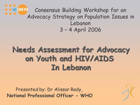 Consensus Building Workshop for an Advocacy Strategy on Population Issues in Lebanon 3 – 4 April 2006 Presented by: Dr Alissar Rady, National Professional.