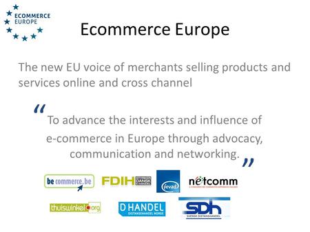 Ecommerce Europe The new EU voice of merchants selling products and services online and cross channel To advance the interests and influence of e-commerce.