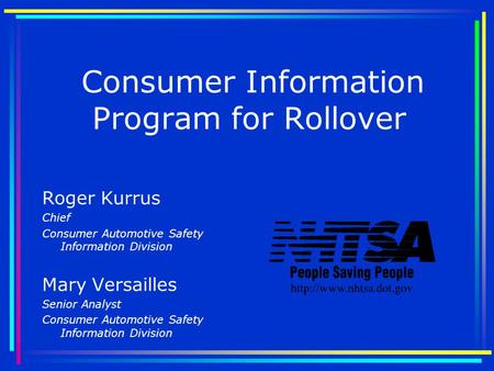 Consumer Information Program for Rollover Roger Kurrus Chief Consumer Automotive Safety Information Division Mary Versailles Senior Analyst Consumer Automotive.