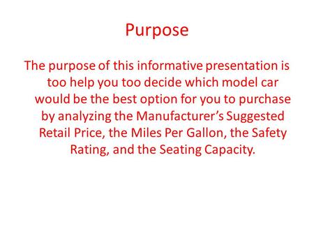 Purpose The purpose of this informative presentation is too help you too decide which model car would be the best option for you to purchase by analyzing.