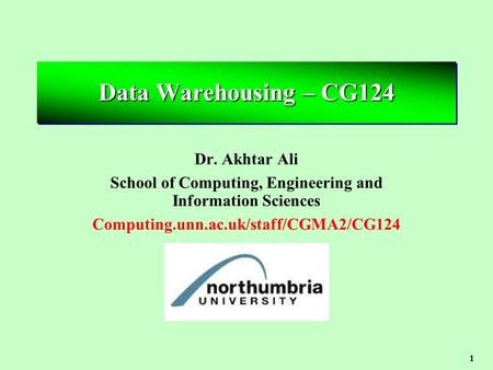 1 Data Warehousing – CG124 Dr. Akhtar Ali School of Computing, Engineering and Information Sciences Computing.unn.ac.uk/staff/CGMA2/CG124.