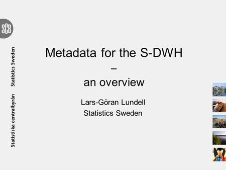 Metadata for the S-DWH ‒ an overview Lars-Göran Lundell Statistics Sweden.