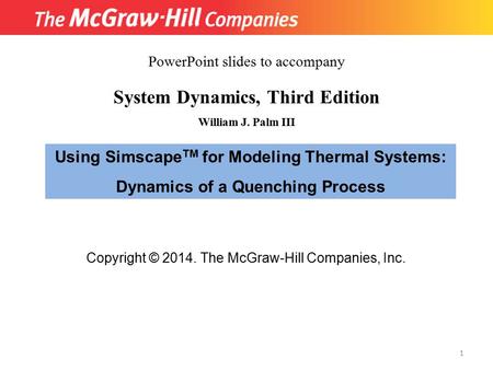 Copyright © 2014. The McGraw-Hill Companies, Inc. System Dynamics, Third Edition William J. Palm III Using Simscape TM for Modeling Thermal Systems: Dynamics.
