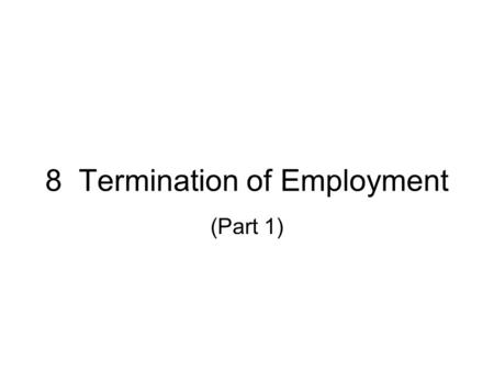 8 Termination of Employment (Part 1). Is it a dismissal? Resignation of the employee Mutual agreement Frustration of contract.