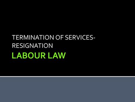 TERMINATION OF SERVICES- RESIGNATION. 1 Discuss the issue of termination (C4,A4, LL).