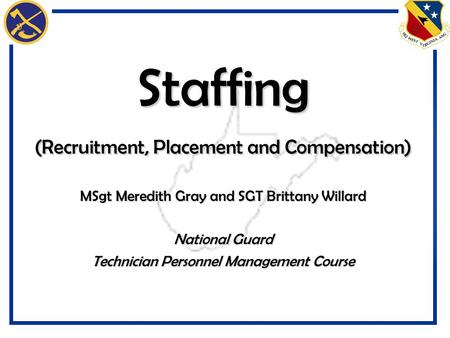 Staffing (Recruitment, Placement and Compensation) MSgt Meredith Gray and SGT Brittany Willard National Guard Technician Personnel Management Course.