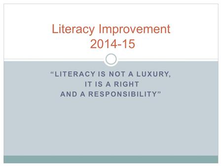 “LITERACY IS NOT A LUXURY, IT IS A RIGHT AND A RESPONSIBILITY” Literacy Improvement 2014-15.