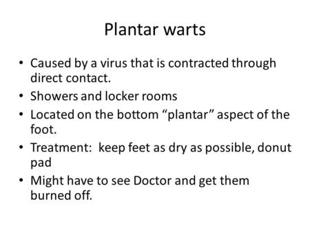 Plantar warts Caused by a virus that is contracted through direct contact. Showers and locker rooms Located on the bottom “plantar” aspect of the foot.