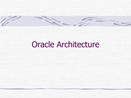 Oracle Architecture. Database instance When a database is started the current state of the database is given by the data files, a set of background (BG)