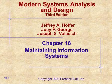 Copyright 2002 Prentice-Hall, Inc. Modern Systems Analysis and Design Third Edition Jeffrey A. Hoffer Joey F. George Joseph S. Valacich Chapter 18 Maintaining.