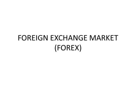 FOREIGN EXCHANGE MARKET (FOREX). International trade and investment would not be possible without the arrangement or mechanism for buying and selling.