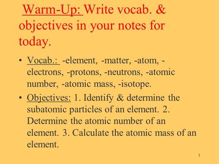 Warm-Up: Write vocab. & objectives in your notes for today. Vocab.: -element, -matter, -atom, - electrons, -protons, -neutrons, -atomic number, -atomic.