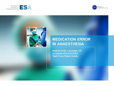 MEDICATION ERROR IN ANAESTHESIA Andrew Smith, Lancaster, UK on behalf of the ESA/EBA Task Force Patient Safety.
