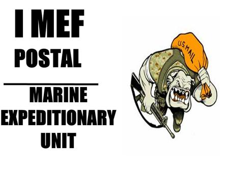MARINE EXPEDITIONARY UNIT I MEF POSTAL. Type of Mail sent FIRST CLASS (13 oz or less) –Averaging about 7-10 days for delivery PRIORITY (Over 13 oz. up.