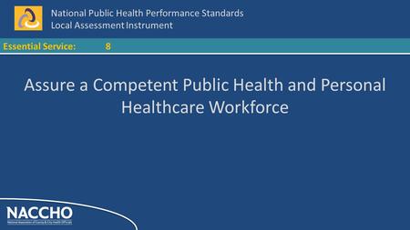 National Public Health Performance Standards Local Assessment Instrument Essential Service:8 Assure a Competent Public Health and Personal Healthcare Workforce.