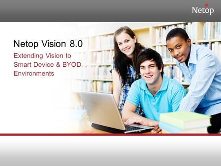 Netop Vision 8.0 Extending Vision to Smart Device & BYOD Environments.