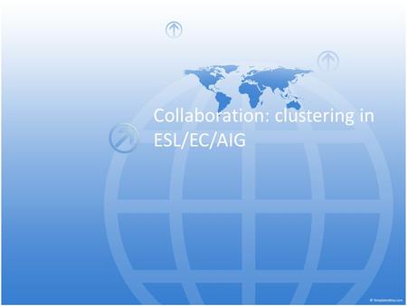 Collaboration: clustering in ESL/EC/AIG. Shared Vision 1.Teaching pair effectively uses a variety of co- teaching models. 2. Teachers vary the roles they.