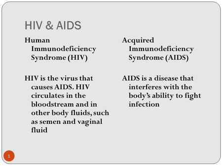 HIV & AIDS Human Immunodeficiency Syndrome (HIV) HIV is the virus that causes AIDS. HIV circulates in the bloodstream and in other body fluids, such as.