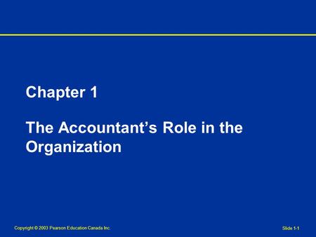 Copyright © 2003 Pearson Education Canada Inc. Slide 1-1 Chapter 1 The Accountant’s Role in the Organization.