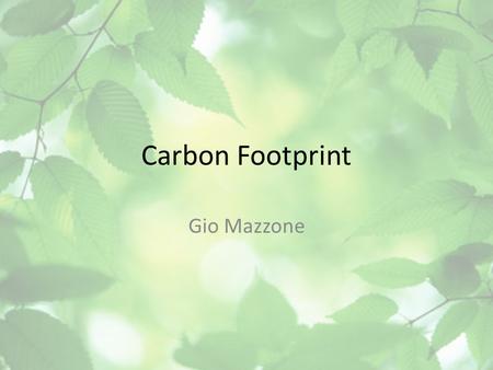 Carbon Footprint Gio Mazzone. What is Your Carbon Footprint? A person’s carbon footprint is the amount of CO2 emissions that they have contributed to.