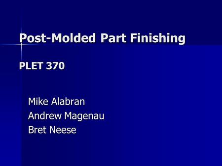 Post-Molded Part Finishing PLET 370 Mike Alabran Andrew Magenau Bret Neese.