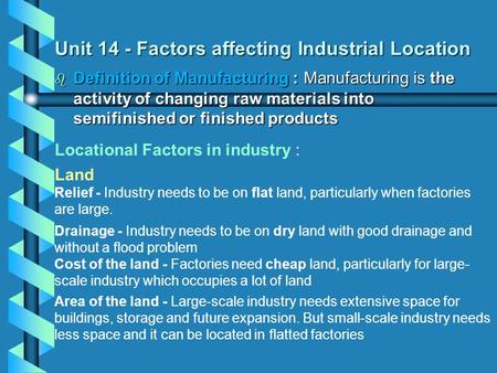 Unit 14 - Factors affecting Industrial Location  Definition of Manufacturing : Manufacturing is the activity of changing raw materials into semifinished.