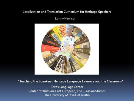 Localization and Translation Curriculum for Heritage Speakers Teaching the Speakers: Heritage Language Learners and the Classroom Lonny Harrison Texas.