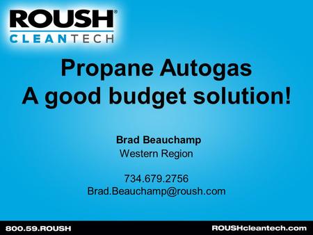 Propane Autogas A good budget solution! Brad Beauchamp Western Region 734.679.2756