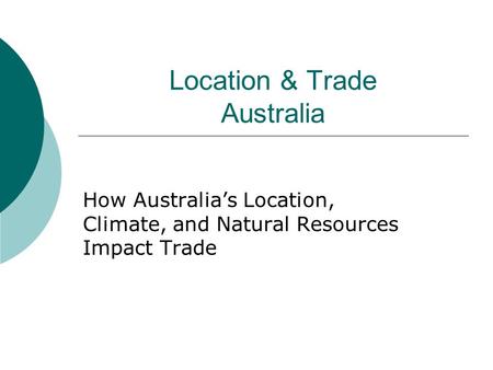 Location & Trade Australia How Australia’s Location, Climate, and Natural Resources Impact Trade.