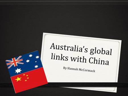 Australia’s global links with China By Hannah McCormack.