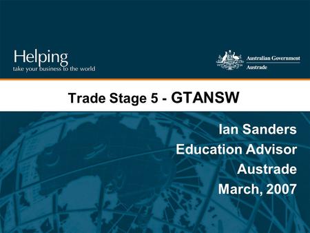 Trade Stage 5 - GTANSW Ian Sanders Education Advisor Austrade March, 2007.