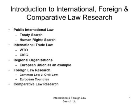 International & Foreign Law Search, Liu 1 Introduction to International, Foreign & Comparative Law Research Public International Law –Treaty Search –Human.