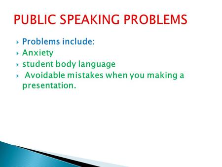  Problems include:  Anxiety  student body language  Avoidable mistakes when you making a presentation.