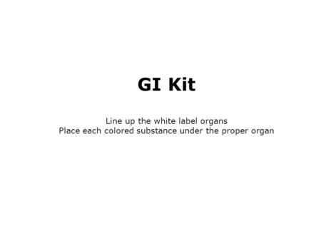 GI Kit Line up the white label organs Place each colored substance under the proper organ.