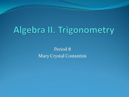 Period 8 Mary Crystal Costantini. Algebra II. Trigonometry Education: Conant High School Winona State University Northeastern Illinois University Experience: