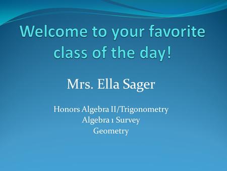 Mrs. Ella Sager Honors Algebra II/Trigonometry Algebra 1 Survey Geometry.