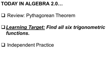 TODAY IN ALGEBRA 2.0…  Review: Pythagorean Theorem  Learning Target: Find all six trigonometric functions.  Independent Practice.