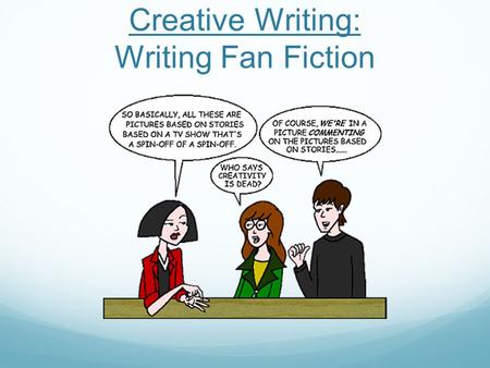 Creative Writing: Writing Fan Fiction. What is Fan Fiction? Fan Fiction is a story that you (a fan) write based on someone else's original work. An example.