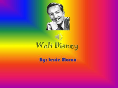 Walt Disney By: Lexie Moran. On December 5, 1901 Walt Disney was born. In his childhood, Walt would make plays and cartoons with one of his best friends.