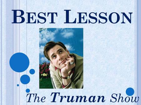 B EST L ESSON The Truman Show. V IDEO P RESENTATIONS Students were asked to create a twisted trailer for the Truman Show Modeling Watching film trailers.