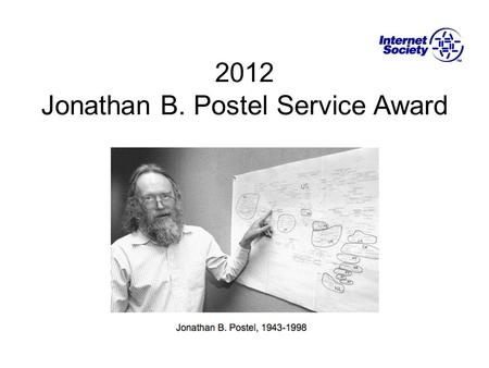 2012 Jonathan B. Postel Service Award. Jonathan B. Postel First editor of the IETF RFC Series Authored or co-authored more than 200 RFCs First director.