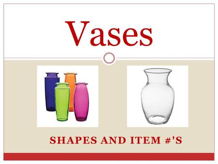 SHAPES AND ITEM #'S Vases. Item #'s Each vase has an item # that has 3 different #'s. Each # tells us something about that particular vase. Example: 4034-24-09.
