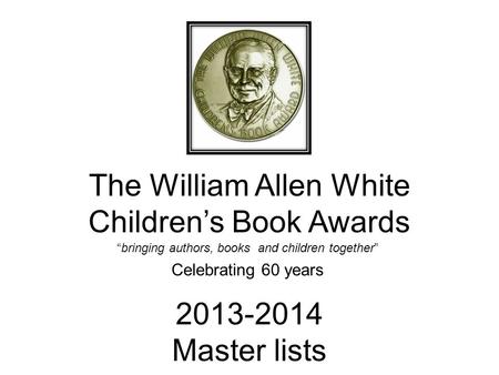 The William Allen White Children’s Book Awards “bringing authors, books and children together” Celebrating 60 years 2013-2014 Master lists.