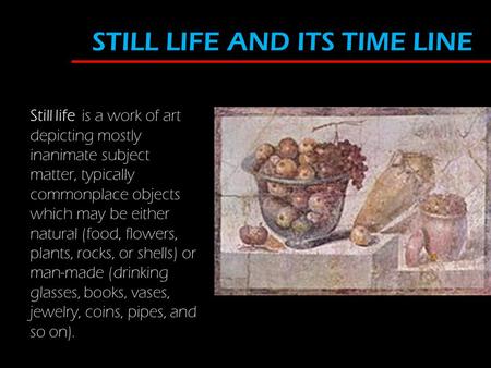 Still life is a work of art depicting mostly inanimate subject matter, typically commonplace objects which may be either natural (food, flowers, plants,