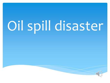 Oil spill disaster Vocabulary: Slick problems Grammar: Active voice & Passive voice Function: Expressing feelings and ideas I think…/ In my opinion,…