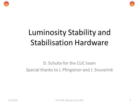 Luminosity Stability and Stabilisation Hardware D. Schulte for the CLIC team Special thanks to J. Pfingstner and J. Snuverink 1CLIC-ACE, February 2nd,