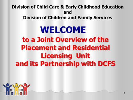 1 to a Joint Overview of the Placement and Residential Licensing Unit and its Partnership with DCFS to a Joint Overview of the Placement and Residential.