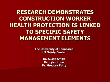 RESEARCH DEMONSTRATES CONSTRUCTION WORKER HEALTH PROTECTION IS LINKED TO SPECIFIC SAFETY MANAGEMENT ELEMENTS The University of Tennessee UT Safety Center.