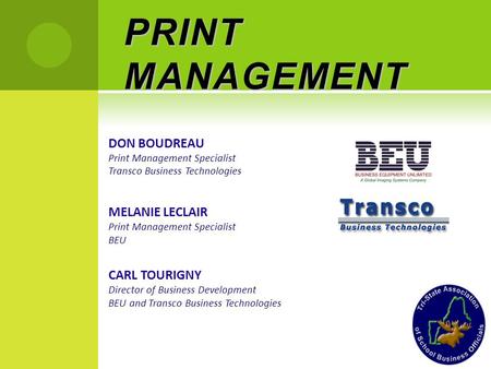 PRINT MANAGEMENT DON BOUDREAU Print Management Specialist Transco Business Technologies MELANIE LECLAIR Print Management Specialist BEU CARL TOURIGNY Director.